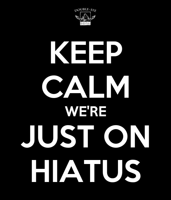 Keep calm, we're just on hiatus.